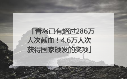 青岛已有超过286万人次献血！4.6万人次获得国家颁发的奖项