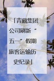 青藏集团公司刷新“五一”假期旅客运输历史纪录