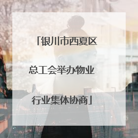 银川市西夏区总工会举办物业行业集体协商