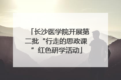 长沙医学院开展第二批“行走的思政课”红色研学活动