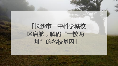 长沙市一中科学城校区启航，解码“一校两址”的名校基因