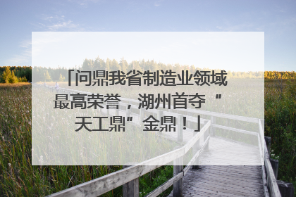 问鼎我省制造业领域最高荣誉，湖州首夺“天工鼎”金鼎！