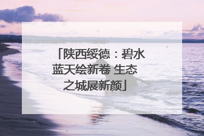 陕西绥德：碧水蓝天绘新卷 生态之城展新颜