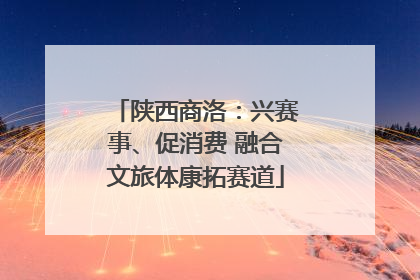 陕西商洛：兴赛事、促消费 融合文旅体康拓赛道