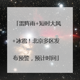 雷阵雨+短时大风+冰雹！北京多区发布预警，预计时间
