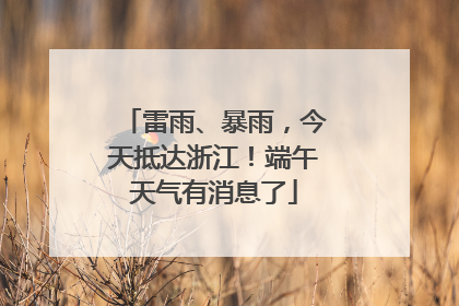 雷雨、暴雨，今天抵达浙江！端午天气有消息了