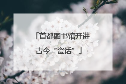 首都图书馆开讲古今“瓷话”
