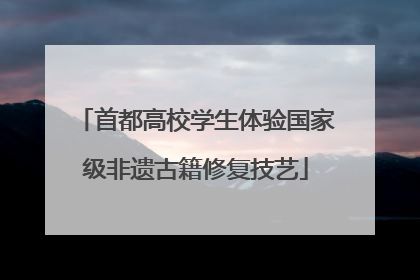 首都高校学生体验国家级非遗古籍修复技艺