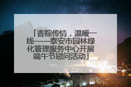 香粽传情，温暖一线——泰安市园林绿化管理服务中心开展端午节慰问活动