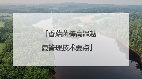 香菇菌棒高温越夏管理技术要点
