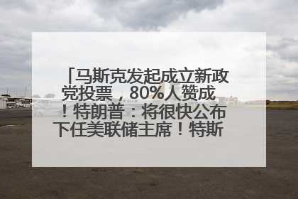 马斯克发起成立新政党投票，80%人赞成！特朗普：将很快公布下任美联储主席！特斯拉股价反弹，美股美元齐涨，全球大型机构从美国撤资