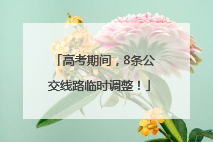 高考期间，8条公交线路临时调整！
