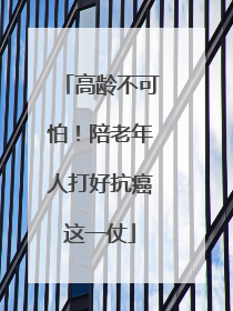 高龄不可怕！陪老年人打好抗癌这一仗