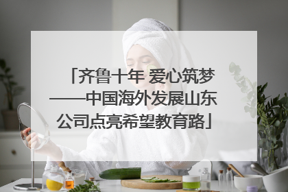 齐鲁十年 爱心筑梦——中国海外发展山东公司点亮希望教育路