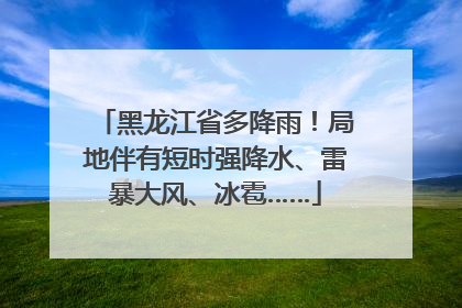 黑龙江省多降雨！局地伴有短时强降水、雷暴大风、冰雹……
