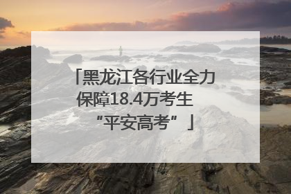 黑龙江各行业全力保障18.4万考生“平安高考”