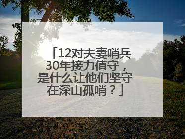 12对夫妻哨兵30年接力值守，是什么让他们坚守在深山孤哨？