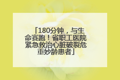 180分钟，与生命赛跑！省职工医院紧急救治心脏破裂危重妙龄患者