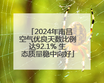 2024年南昌空气优良天数比例达92.1% 生态质量稳中向好