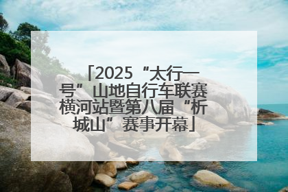 2025“太行一号”山地自行车联赛横河站暨第八届“析城山”赛事开幕