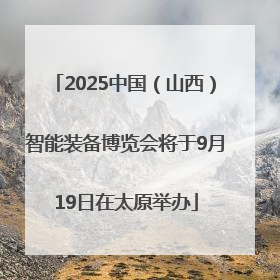 2025中国（山西）智能装备博览会将于9月19日在太原举办