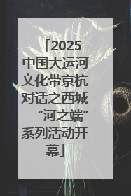 2025中国大运河文化带京杭对话之西城“河之端”系列活动开幕