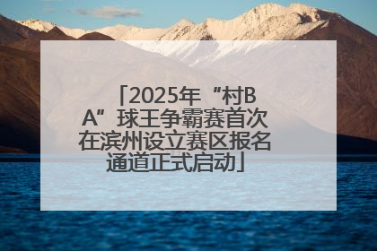 2025年“村BA”球王争霸赛首次在滨州设立赛区报名通道正式启动