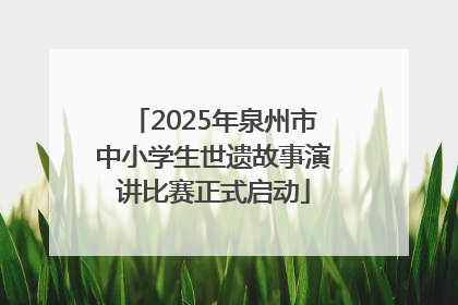 2025年泉州市中小学生世遗故事演讲比赛正式启动