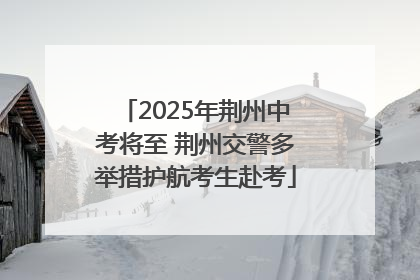 2025年荆州中考将至 荆州交警多举措护航考生赴考