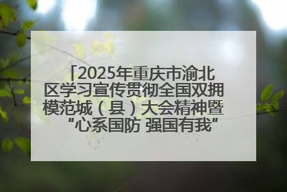 2025年重庆市渝北区学习宣传贯彻全国双拥模范城（县）大会精神暨“心系国防 强国有我”国防教育活动