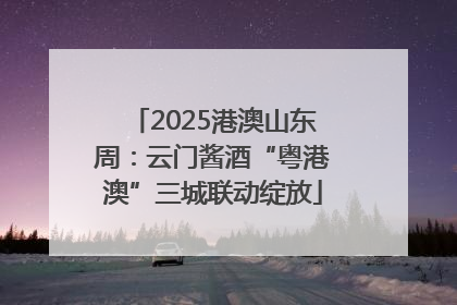 2025港澳山东周：云门酱酒“粤港澳”三城联动绽放