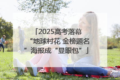 2025高考落幕 “地球村花 金榜题名”海报成“显眼包”