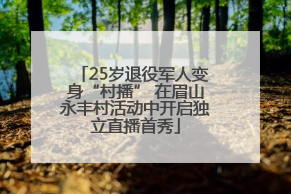 25岁退役军人变身“村播” 在眉山永丰村活动中开启独立直播首秀