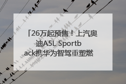 26万起预售！上汽奥迪A5L Sportback携华为智驾重塑燃油豪华轿跑标杆