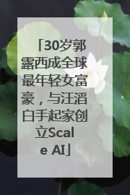 30岁郭露西成全球最年轻女富豪，与汪滔白手起家创立Scale AI
