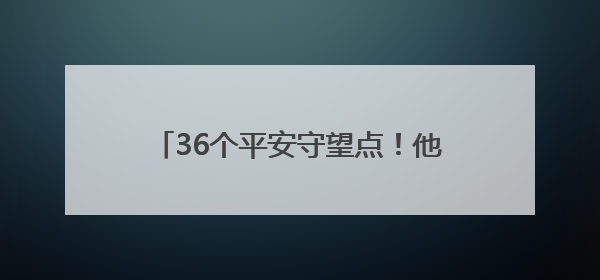 36个平安守望点！他们每天都在“逛”夜市