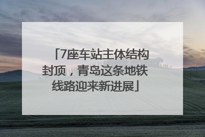 7座车站主体结构封顶，青岛这条地铁线路迎来新进展