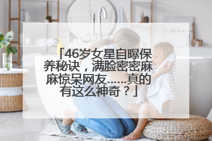 46岁女星自曝保养秘诀，满脸密密麻麻惊呆网友……真的有这么神奇？