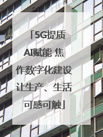 5G提质 AI赋能 焦作数字化建设让生产、生活可感可触