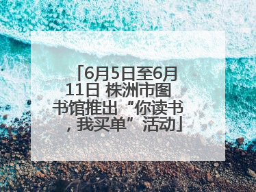 6月5日至6月11日 株洲市图书馆推出“你读书，我买单”活动