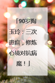 90岁陶玉玲：三次患癌，修炼心境对抗病魔！