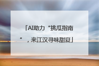 AI助力“挑瓜指南”，来江汉寻味甜夏