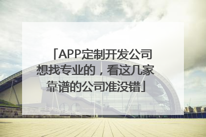 APP定制开发公司想找专业的，看这几家靠谱的公司准没错