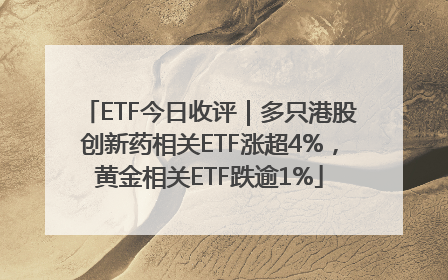 ETF今日收评｜多只港股创新药相关ETF涨超4%，黄金相关ETF跌逾1%
