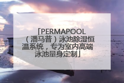 PERMAPOOL（潘马普）泳池除湿恒温系统，专为室内高端泳池量身定制